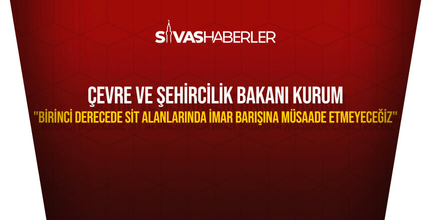Çevre ve Şehircilik Bakanı Kurum: “Birinci derecede sit alanlarında imar barışına müsaade etmeyeceğiz”