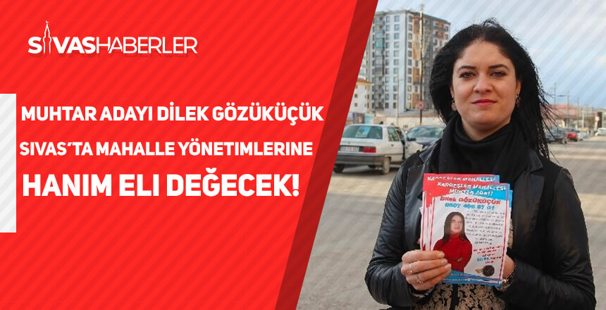 Muhtar Adayı Dilek Gözüküçük; ‘’Sivas’ta Mahalle Yönetimlerine Hanım Eli Değecek!’’