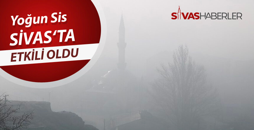 Yoğun Sis Sivas Genelinde Etkili Oldu
