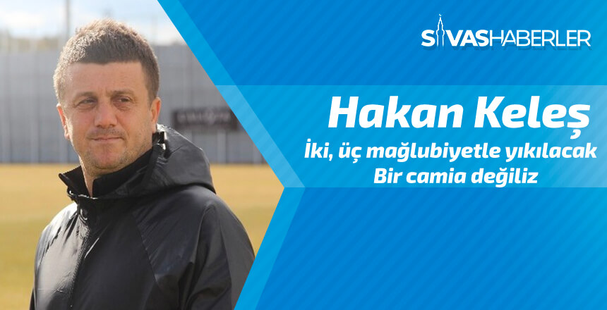 Hakan Keleş: “İki, üç mağlubiyetle yıkılacak bir camia değiliz”