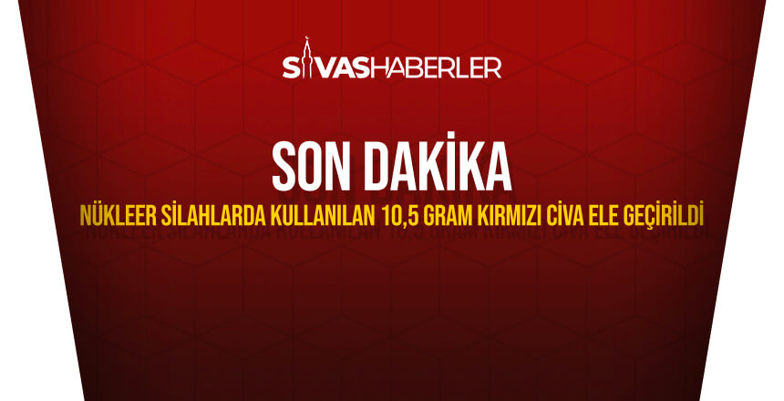 Sivas’ta Nükleer Silahlarda Kullanılan 10,5 Gram Kırmızı Cıva Ele Geçirildi