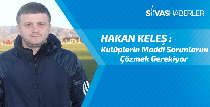 Hakan Keleş: “Yabancı sınırından çok kulüplerin maddi sorunlarını çözmek gerekiyor”