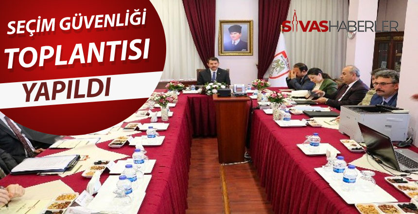 Sivas’ta 31 Mart seçimleri için seçim güvenliği toplantısı