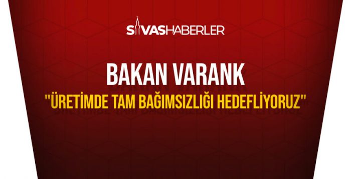 Bakan Varank: “Üretimde tam bağımsızlığı hedefliyoruz”