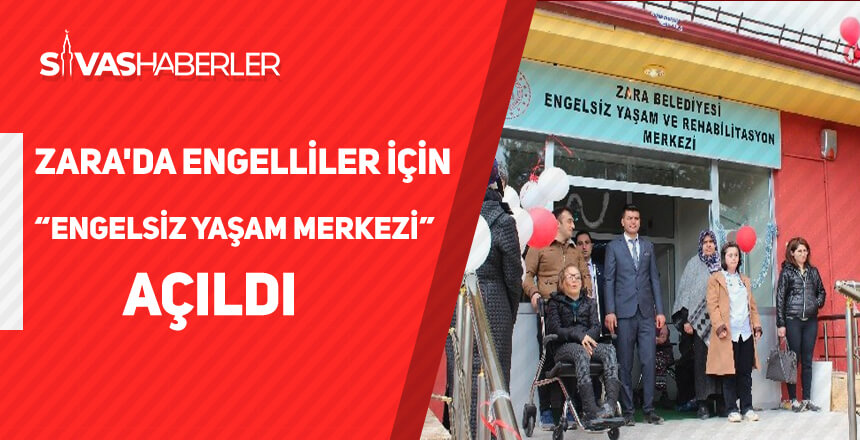Zara’da Engelliler İçin “Engelsiz Yaşam Merkezi” açıldı