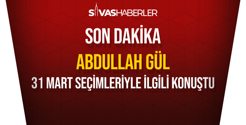 Abdullah Gül 31 Mart Seçimleriyle İlgili Konuştu