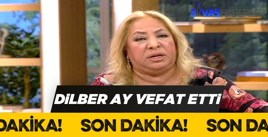 Ünlü Sanatçı Dilber Ay Vefat Etti