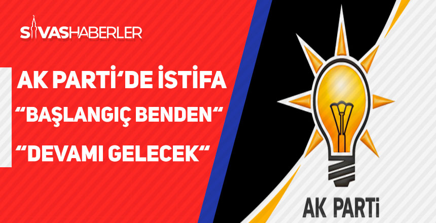 Ak Parti’de İstifa ” Başlangıcı ben yapıyorum devamı gelecek “
