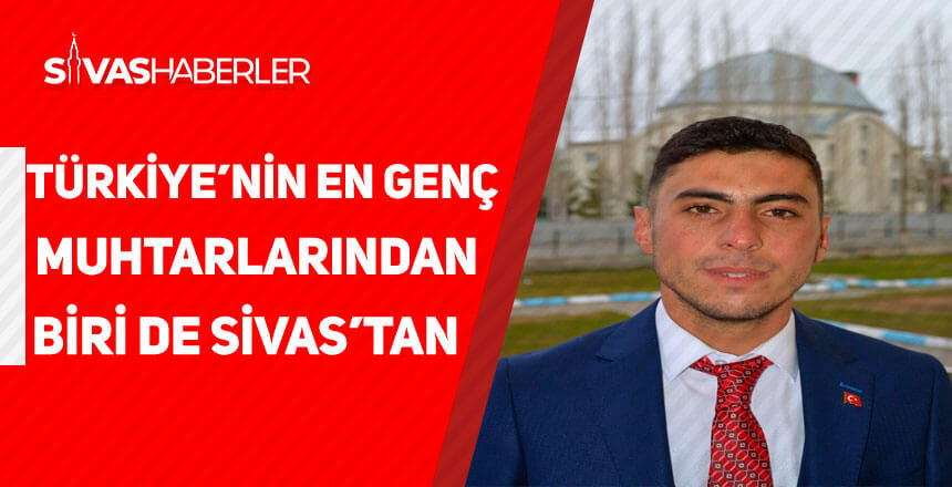 Türkiye’nin en genç muhtarlarından biri de Sivas’tan