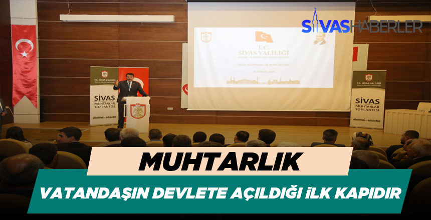 Sivas Valisi Salih Ayhan “Muhtarlık, vatandaşın devlete açıldığı ilk kapıdır”