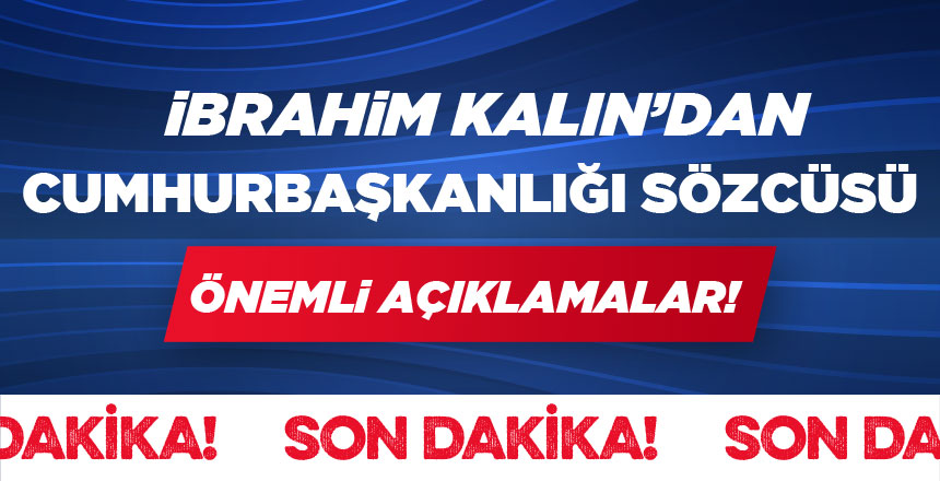 Cumhurbaşkanlığı Sözcüsü Kalın’dan Önemli Açıklamalar