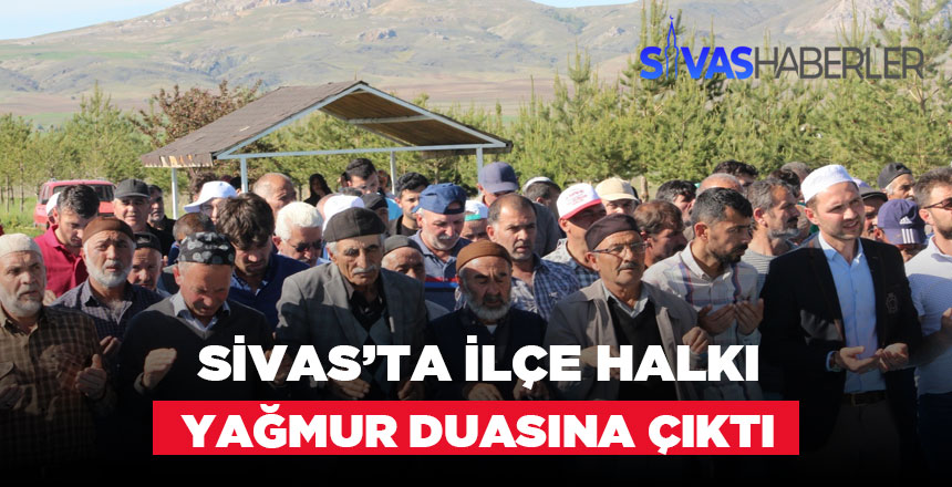 Sivas’ta ilçe halkı yağmur duasına çıktı