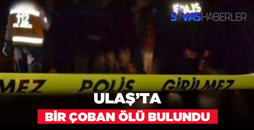 Ulaş’ta Çobanın cansız bedeni bulundu