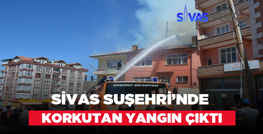 Sivas Suşehri’nde çıkan yangın paniğe sebep oldu