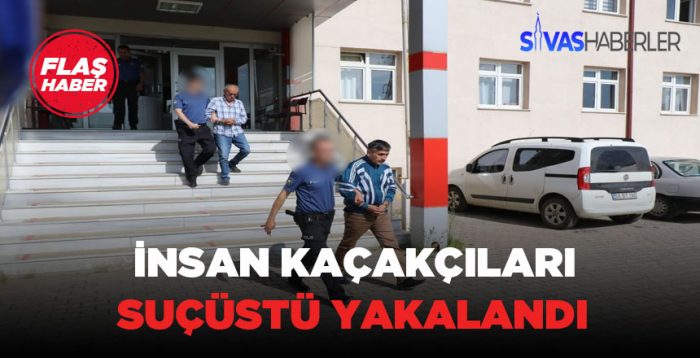 Sivas’ta insan kaçakçıları yakalandı