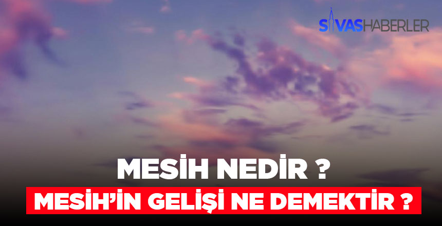 Mesih nedir ve Mesih’in gelişi ne demektir?