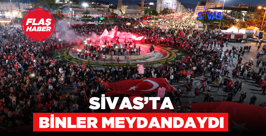 15 Temmuz için Sivas’ta binler meydanları doldurdu