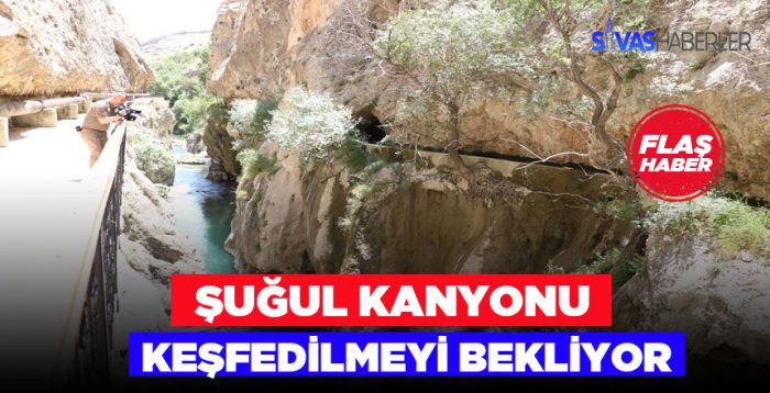 Sivas’ta Şuğul Kanyonu ziyaretçilerini bekliyor