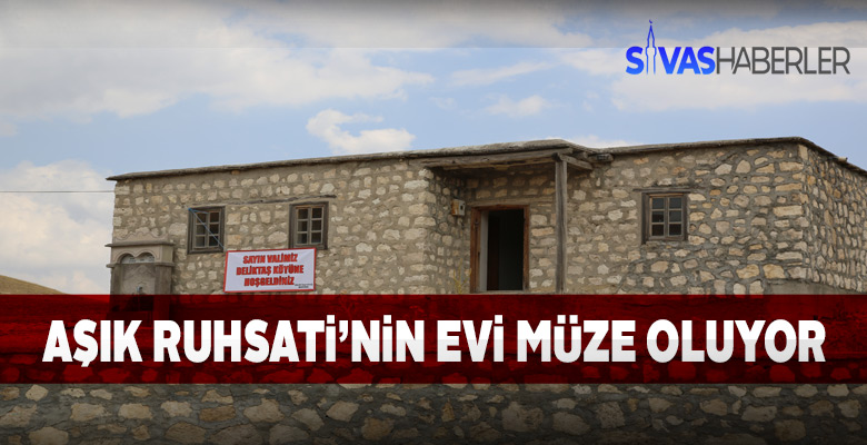 Kangal Deliktaş köyündeki Aşık Ruhsati’nin evi müze olacak