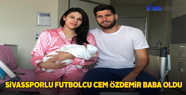 Sivasspor futbolcusu Cem Özdemir, Baba olmanın mutluluğunu yaşadı