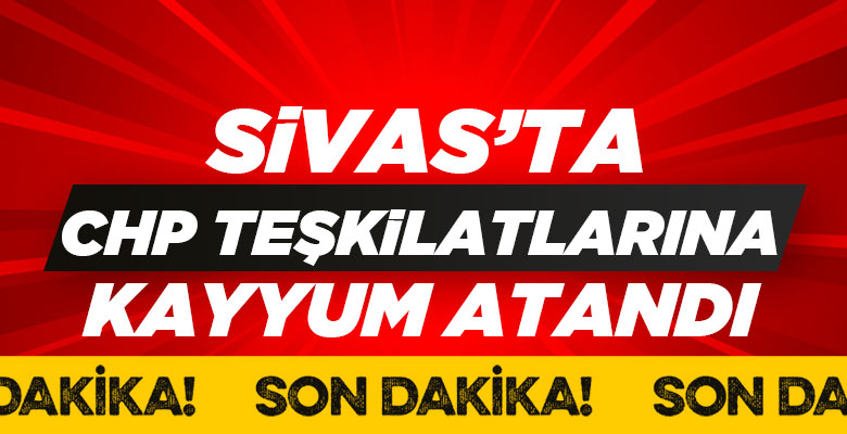 Sivas CHP Teşkilatlarına kayyum atandı
