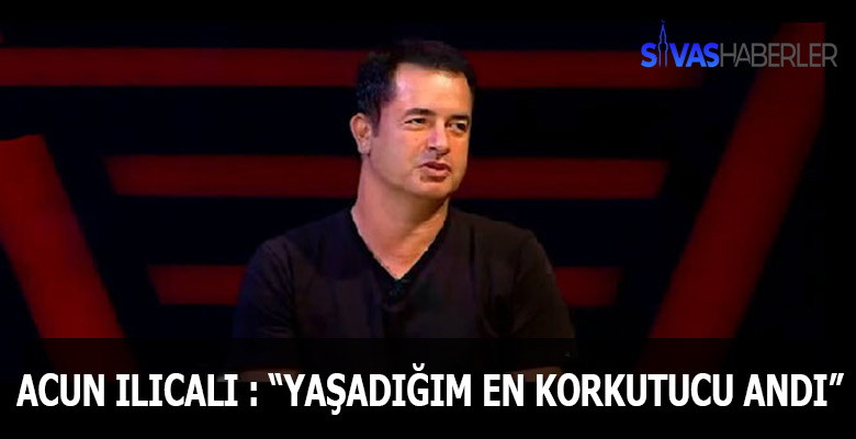 Acun Ilıcalı’nın yaşadığı en korkutucu an