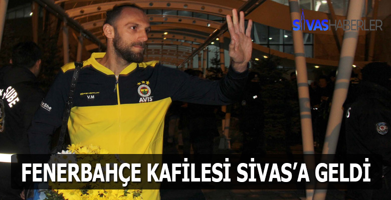 Fenerbahçe Sivas’a akşam saatlerinde geldi