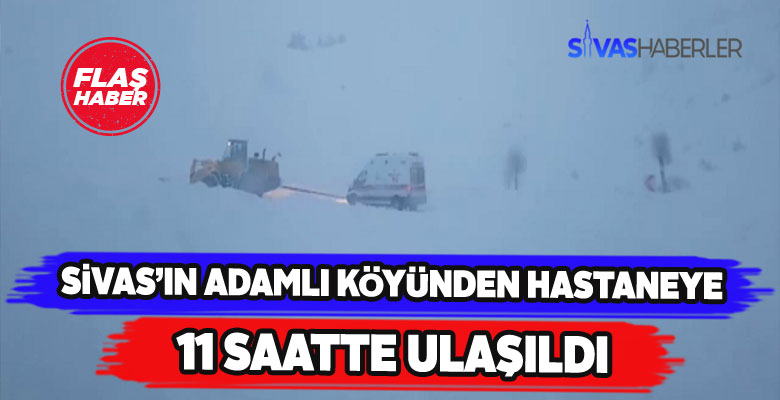 Sivas’ın Adamlı köyünden hastaneye 11 saatte ulaşıldı