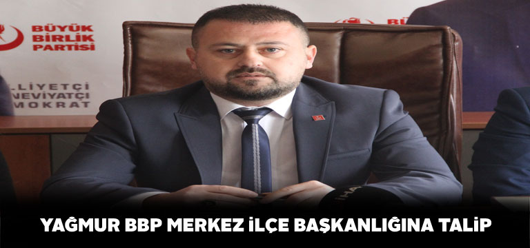 Sedat Yağmur BBP Merkez İlçe Başkanlığına adaylığını koydu