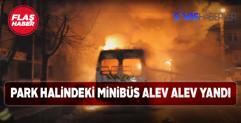Sivas’ta aniden alev alan minibüs panik yarattı