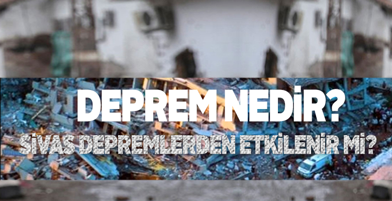 Deprem Nedir? Sivas Depremlerden Etkilenir mi? Sivas’ta Deprem Fay Hattı Var mı?