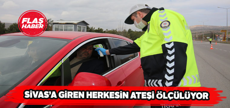 Sivas’a girişlerde herkesin ateşi ölçülmeye başlandı