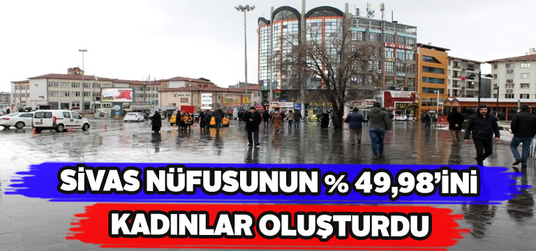 Sivas’ta kadın-erkek nüfusu yarı yarıya