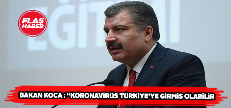 Sağlık Bakanı Koca: “Koronavirüs Türkiye’ye girmiş olabilir”