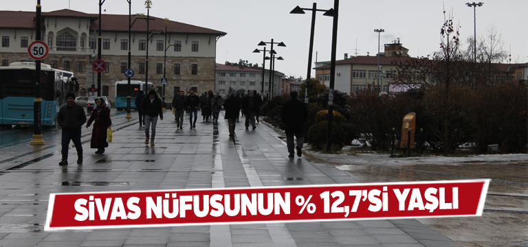 Sivas’ta yaşlıların oranı % 12,7