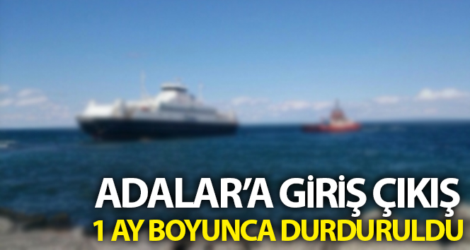 Adalar’a giriş çıkış 1 ay boyunca durduruldu