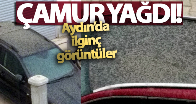 Aydın’a çamur yağdı görenler gözlerine inanamadı