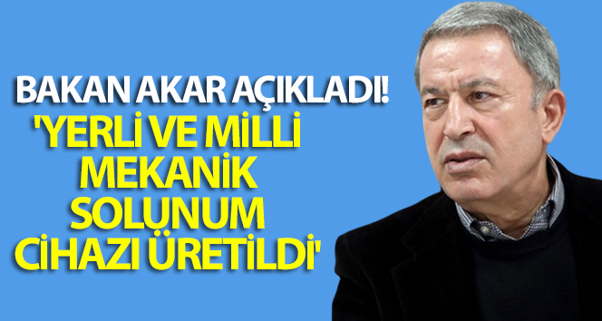 Bakan Akar: ‘Yüzde 100 yerli ve milli imkanlar kullanılarak bir mekanik solunum cihazı üretildi’