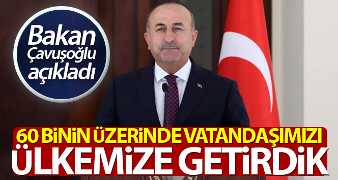 Bakan Çavuşoğlu: ‘Bugüne kadar 60 bin üzerinde vatandaşımızı ülkemize getirdik’