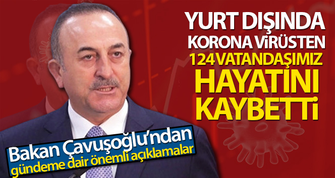 Bakan Çavuşoğlu: ‘Yurt dışında korona virüsten 124 vatandaşımız hayatını kaybetti’
