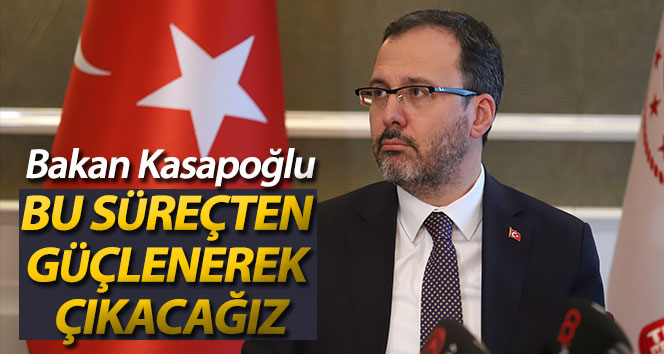 Bakan Kasapoğlu: ‘Bu Süreçten güçlenerek, daha yüksek bir hedefle çıkacağız’