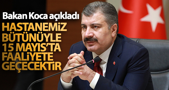 Bakan Koca: ‘Hastanemiz bütünüyle 15 Mayıs’ta faaliyete geçecektir’