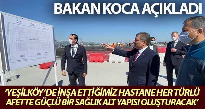 Bakan Koca: "Yeşilköy’de inşa ettiğimiz çok amaçlı hastane her türlü afette güçlü bir sağlık alt yapısı oluşturacak"