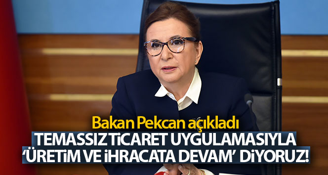 Bakan Pekcan: ‘Temassız ticaret uygulamasıyla ‘üretime ve ihracata devam’ diyoruz’