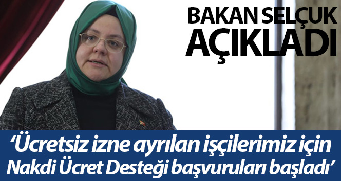 Bakan Selçuk; ‘Ücretsiz izne ayrılan işçilerimiz için Nakdi Ücret Desteği uygulamasının başvuruları başladı’
