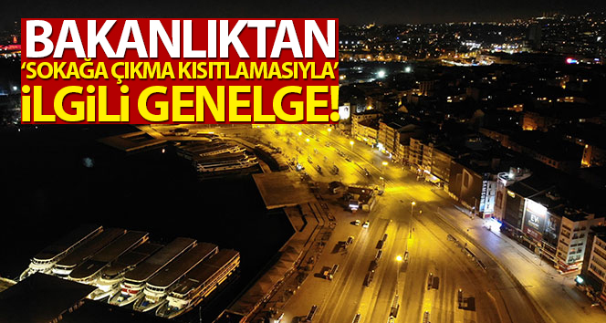 Bakanlıktan sokağa çıkma kısıtlamasıyla ilgili genelge!
