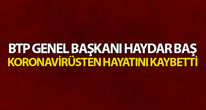BTP Genel Başkanı Haydar Baş, Trabzon’da koronavirüsten hayatını kaybetti
