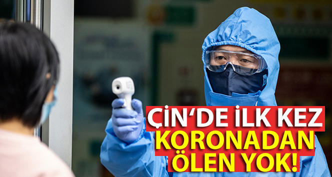 Çin’de aylar sonra, koronavirüsten ölüm yaşanmadı