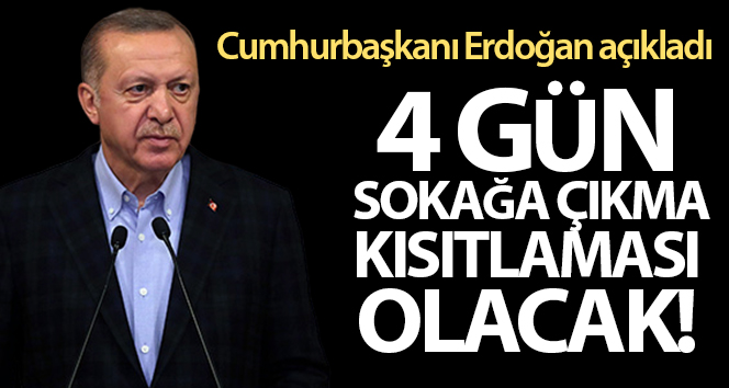 Cumhurbaşkanı Erdoğan: ‘4 gün 31 ilimizde sokağa çıkma kısıtlamasını planlıyoruz’