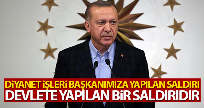 Cumhurbaşkanı Erdoğan: ‘Diyanet İşleri Başkanımıza yapılan saldırı devlete yapılan bir saldırıdır’